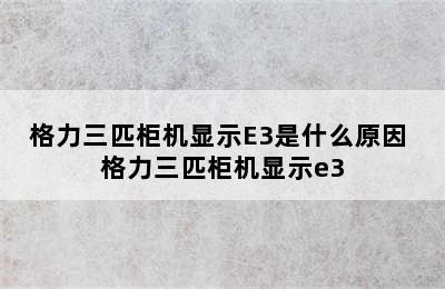 格力三匹柜机显示E3是什么原因 格力三匹柜机显示e3